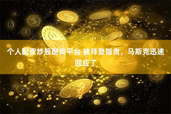 个人配资炒股配资平台 被拜登指责，马斯克迅速回应了