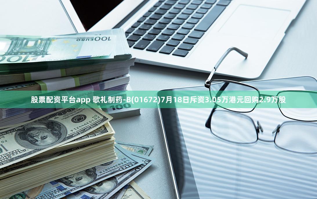 股票配资平台app 歌礼制药-B(01672)7月18日斥资3.05万港元回购2.9万股