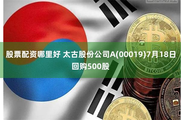 股票配资哪里好 太古股份公司A(00019)7月18日回购500股