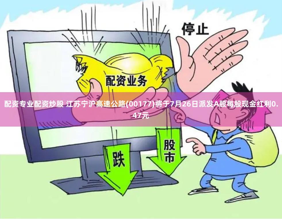 配资专业配资炒股 江苏宁沪高速公路(00177)将于7月26日派发A股每股现金红利0.47元