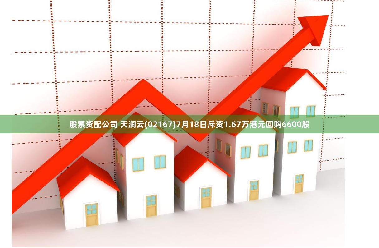 股票资配公司 天润云(02167)7月18日斥资1.67万港元回购6600股