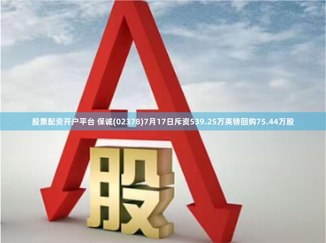 股票配资开户平台 保诚(02378)7月17日斥资539.25万英镑回购75.44万股