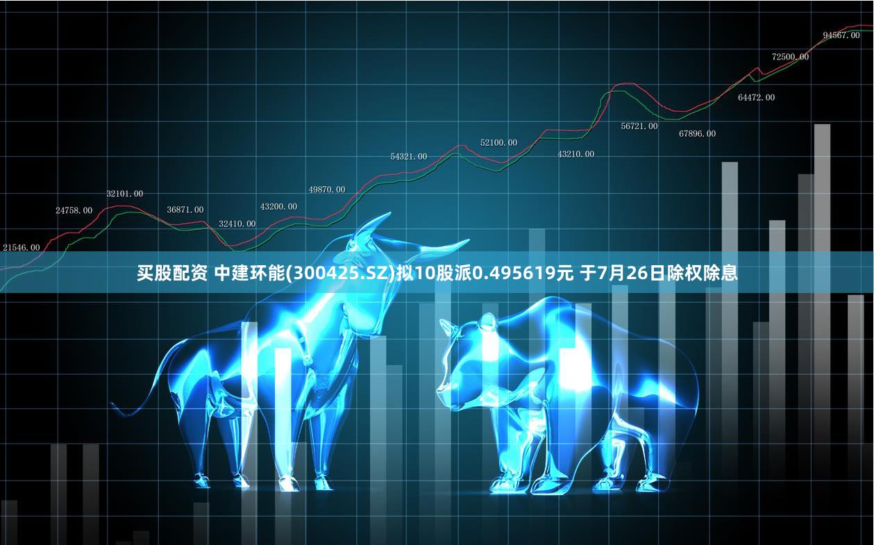 买股配资 中建环能(300425.SZ)拟10股派0.495619元 于7月26日除权除息