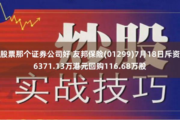 股票那个证券公司好 友邦保险(01299)7月18日斥资6371.13万港元回购116.68万股