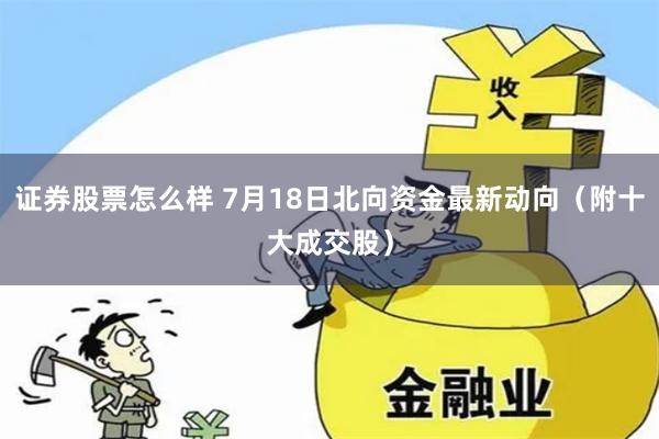 证券股票怎么样 7月18日北向资金最新动向（附十大成交股）