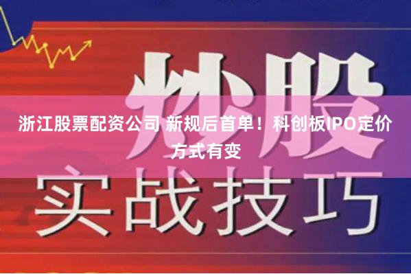 浙江股票配资公司 新规后首单！科创板IPO定价方式有变