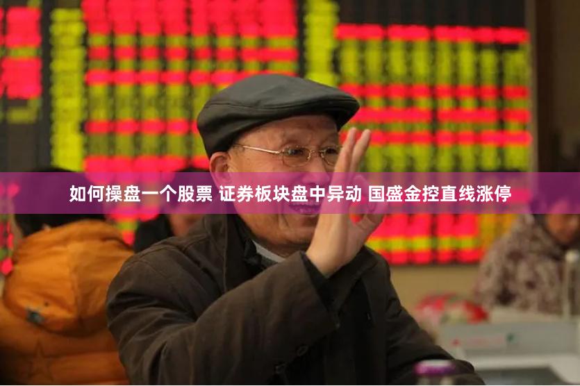 如何操盘一个股票 证券板块盘中异动 国盛金控直线涨停