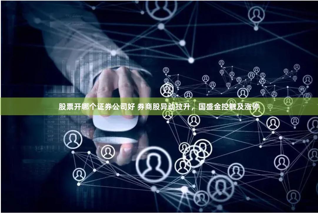 股票开哪个证券公司好 券商股异动拉升，国盛金控触及涨停