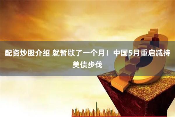 配资炒股介绍 就暂歇了一个月！中国5月重启减持美债步伐