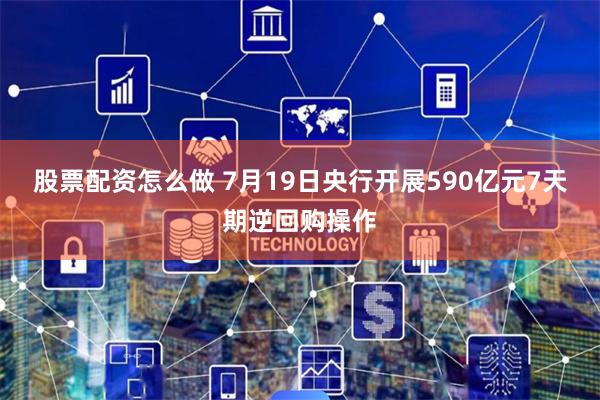 股票配资怎么做 7月19日央行开展590亿元7天期逆回购操作