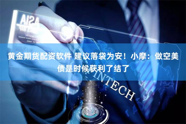 黄金期货配资软件 建议落袋为安！小摩：做空美债是时候获利了结了