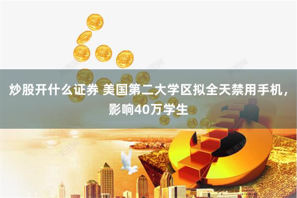 炒股开什么证券 美国第二大学区拟全天禁用手机，影响40万学生