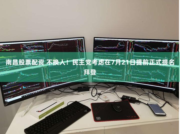 南昌股票配资 不换人！民主党考虑在7月21日提前正式提名拜登