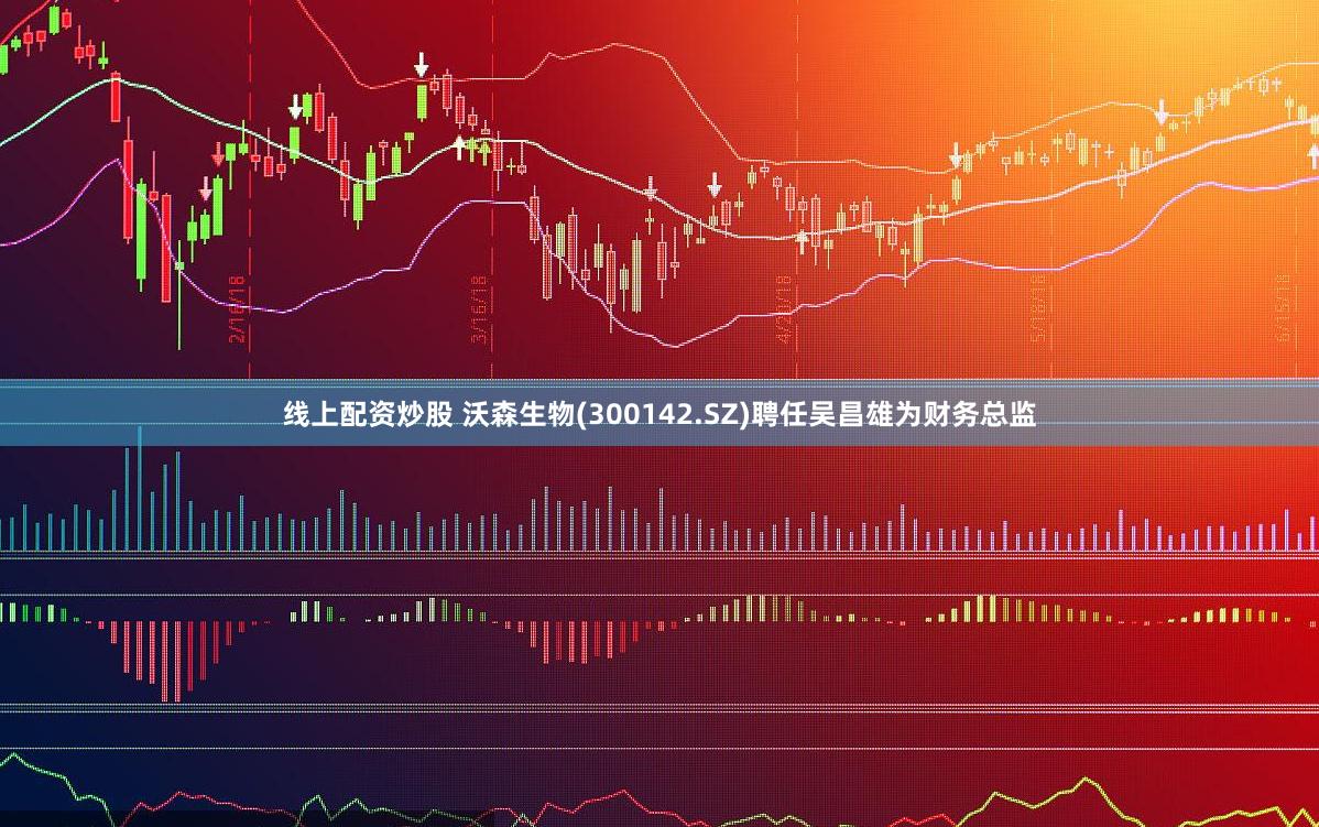 线上配资炒股 沃森生物(300142.SZ)聘任吴昌雄为财务总监