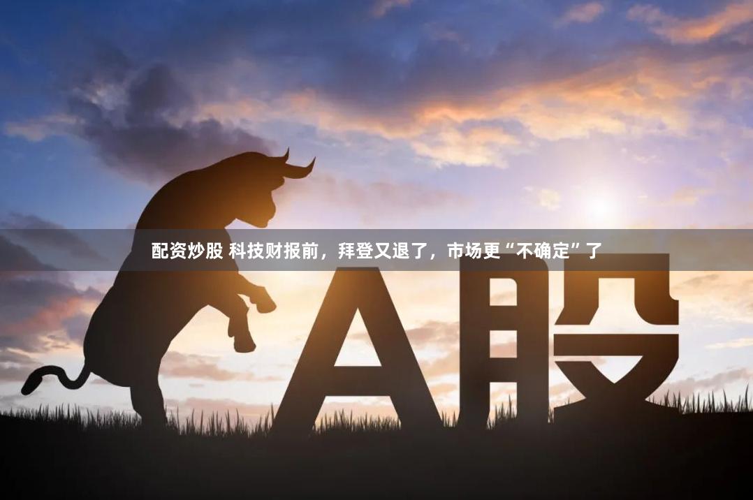配资炒股 科技财报前，拜登又退了，市场更“不确定”了