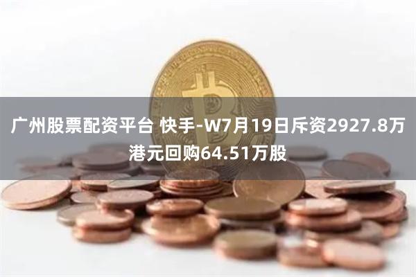 广州股票配资平台 快手-W7月19日斥资2927.8万港元回购64.51万股