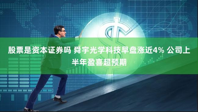 股票是资本证券吗 舜宇光学科技早盘涨近4% 公司上半年盈喜超预期