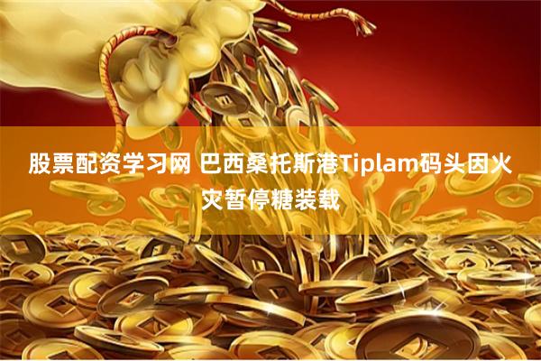 股票配资学习网 巴西桑托斯港Tiplam码头因火灾暂停糖装载