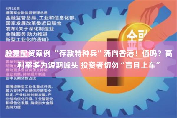 股票配资案例 “存款特种兵”涌向香港！值吗？高利率多为短期噱头 投资者切勿“盲目上车”