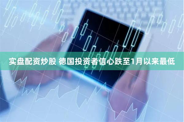 实盘配资炒股 德国投资者信心跌至1月以来最低