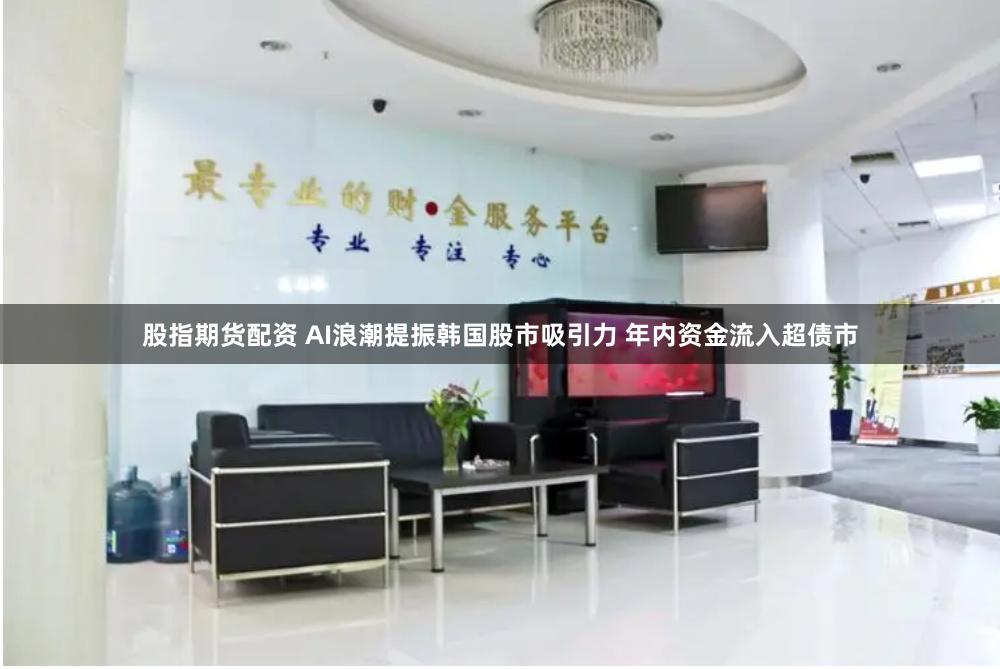 股指期货配资 AI浪潮提振韩国股市吸引力 年内资金流入超债市