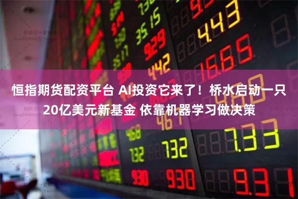 恒指期货配资平台 AI投资它来了！桥水启动一只20亿美元新基金 依靠机器学习做决策