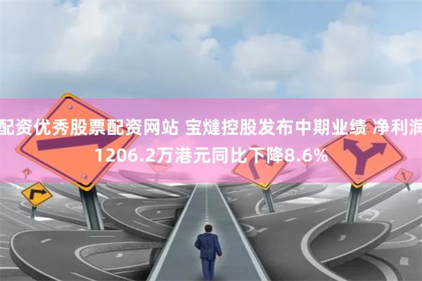 配资优秀股票配资网站 宝燵控股发布中期业绩 净利润1206.2万港元同比下降8.6%