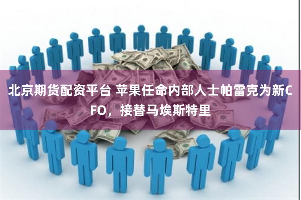 北京期货配资平台 苹果任命内部人士帕雷克为新CFO，接替马埃斯特里