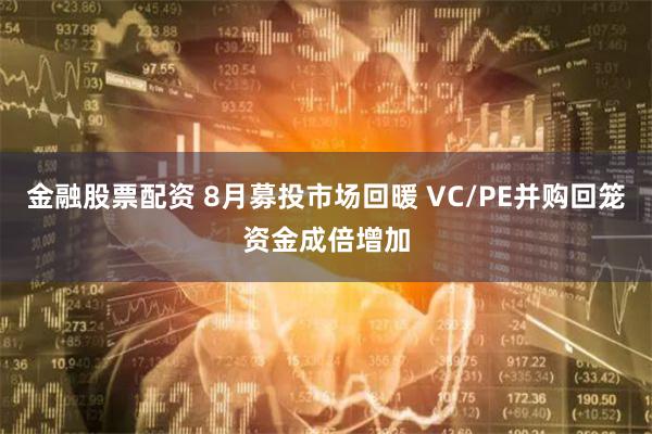 金融股票配资 8月募投市场回暖 VC/PE并购回笼资金成倍增加