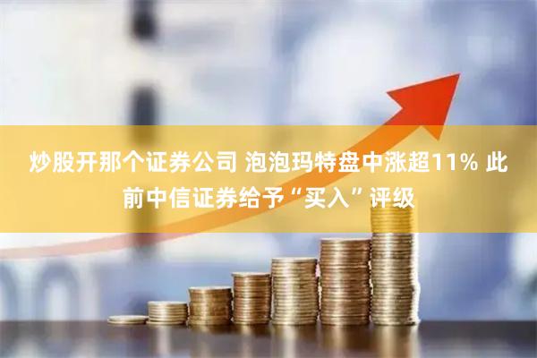 炒股开那个证券公司 泡泡玛特盘中涨超11% 此前中信证券给予“买入”评级