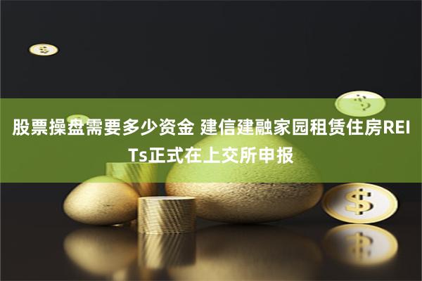 股票操盘需要多少资金 建信建融家园租赁住房REITs正式在上交所申报
