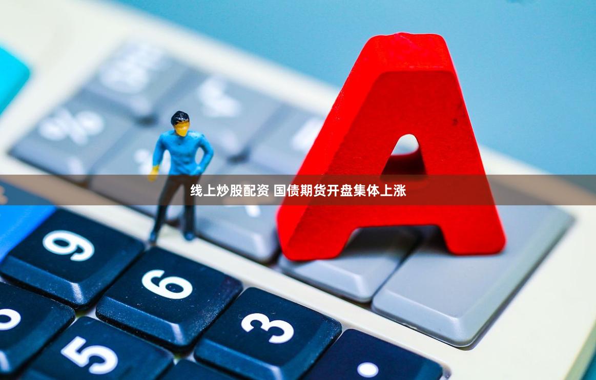 线上炒股配资 国债期货开盘集体上涨