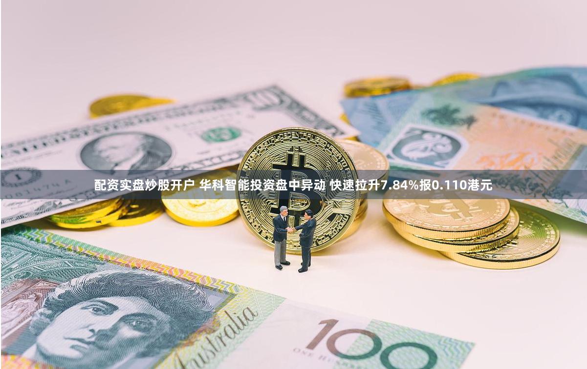 配资实盘炒股开户 华科智能投资盘中异动 快速拉升7.84%报0.110港元
