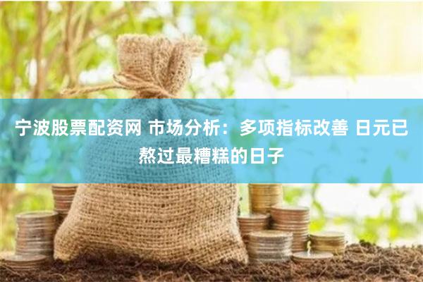 宁波股票配资网 市场分析：多项指标改善 日元已熬过最糟糕的日子