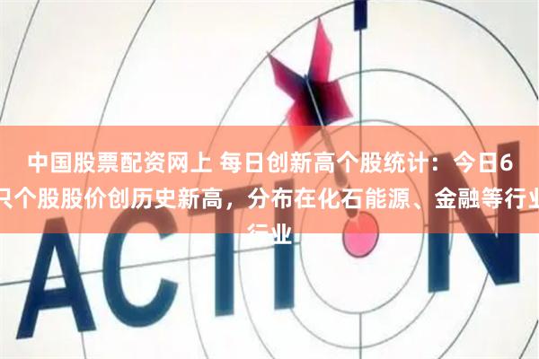 中国股票配资网上 每日创新高个股统计：今日6只个股股价创历史新高，分布在化石能源、金融等行业