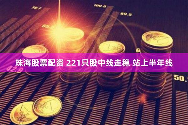 珠海股票配资 221只股中线走稳 站上半年线