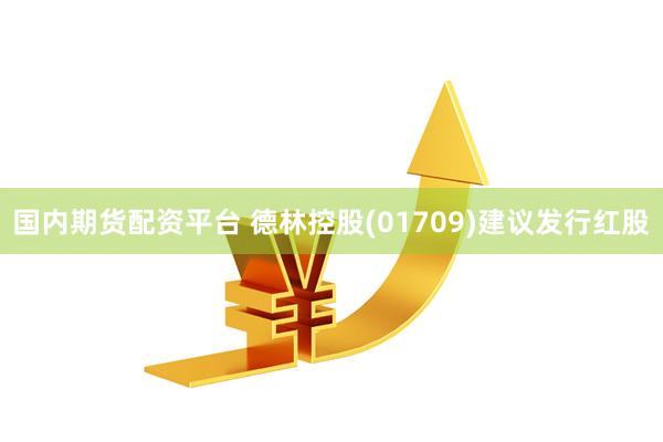 国内期货配资平台 德林控股(01709)建议发行红股