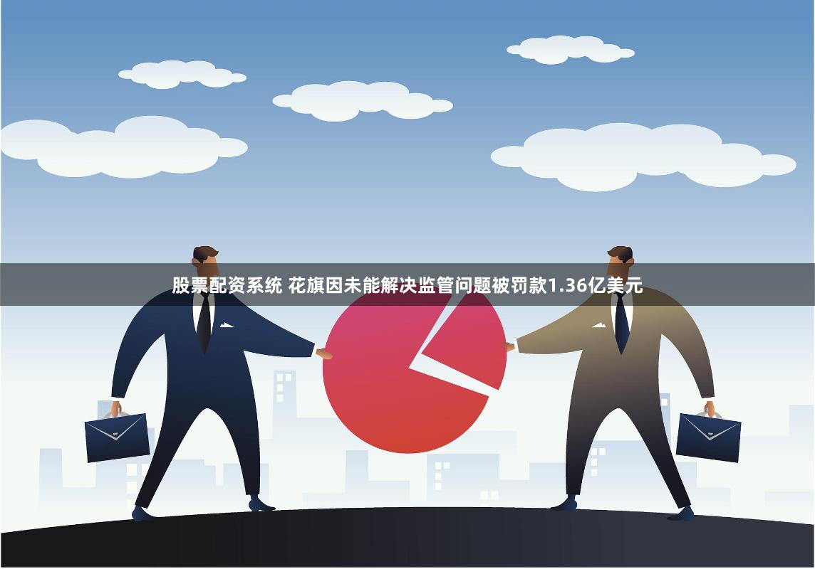 股票配资系统 花旗因未能解决监管问题被罚款1.36亿美元