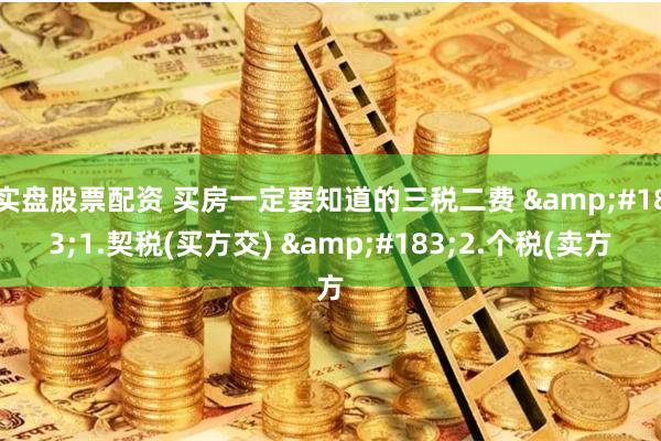 实盘股票配资 买房一定要知道的三税二费 &#183;1.契税(买方交) &#183;2.个税(卖方