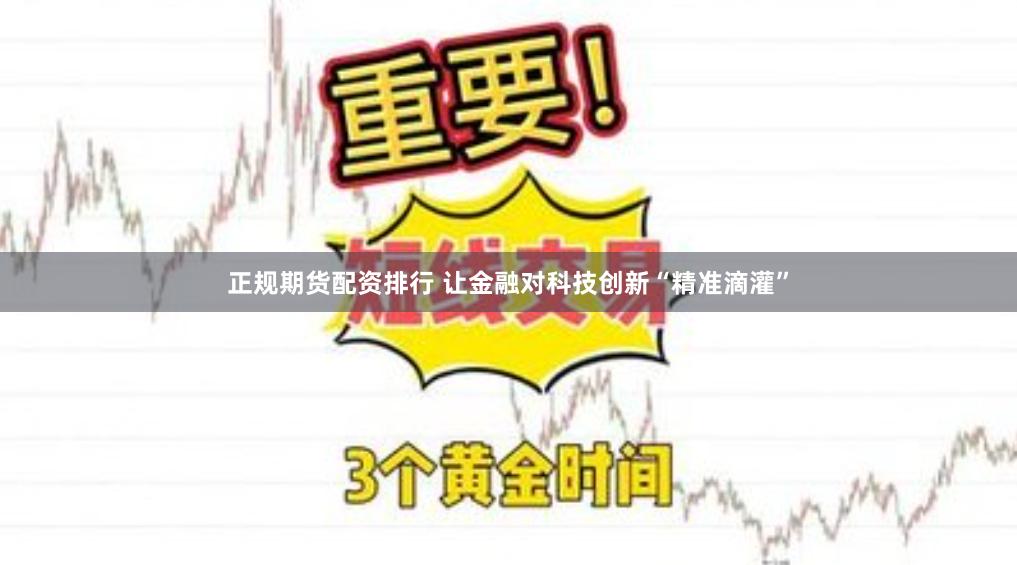 正规期货配资排行 让金融对科技创新“精准滴灌”