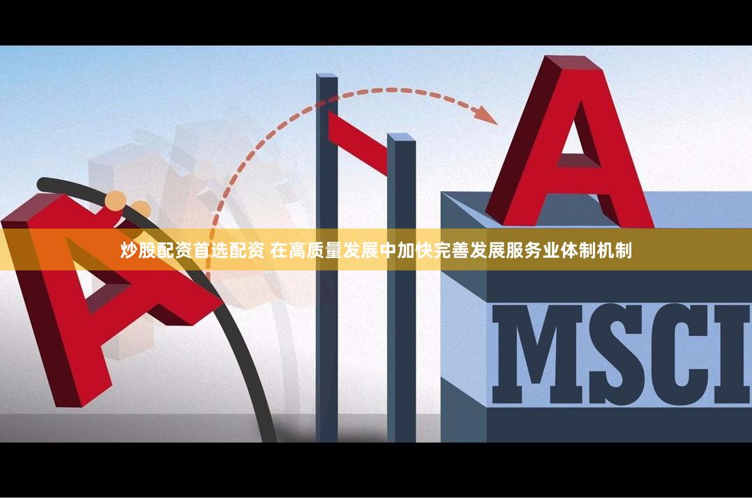 炒股配资首选配资 在高质量发展中加快完善发展服务业体制机制