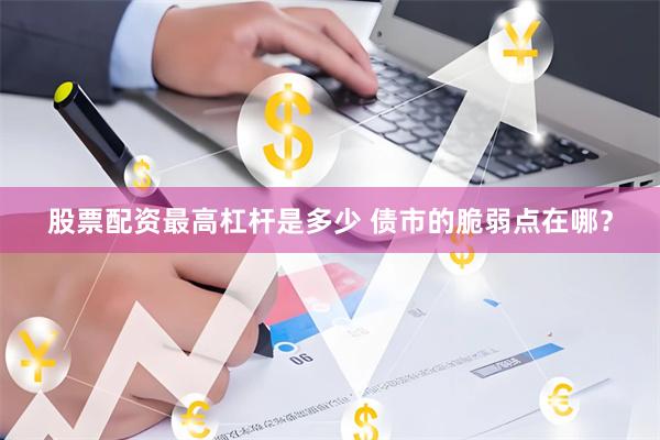 股票配资最高杠杆是多少 债市的脆弱点在哪？