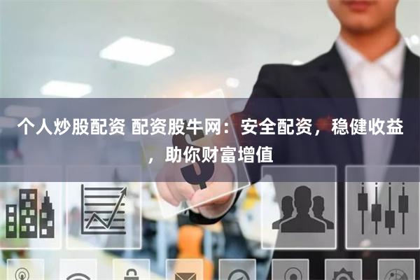 个人炒股配资 配资股牛网：安全配资，稳健收益，助你财富增值