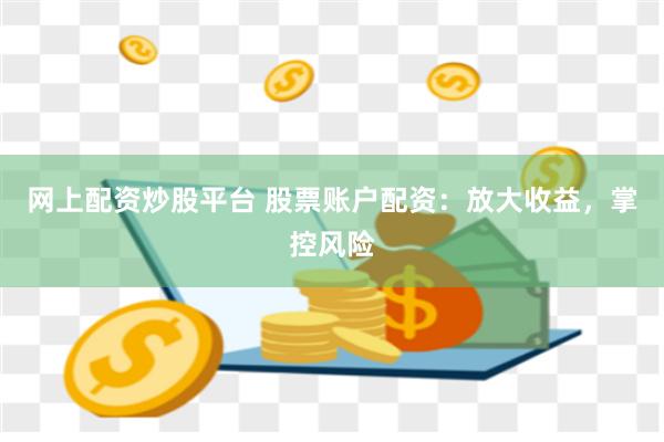 网上配资炒股平台 股票账户配资：放大收益，掌控风险