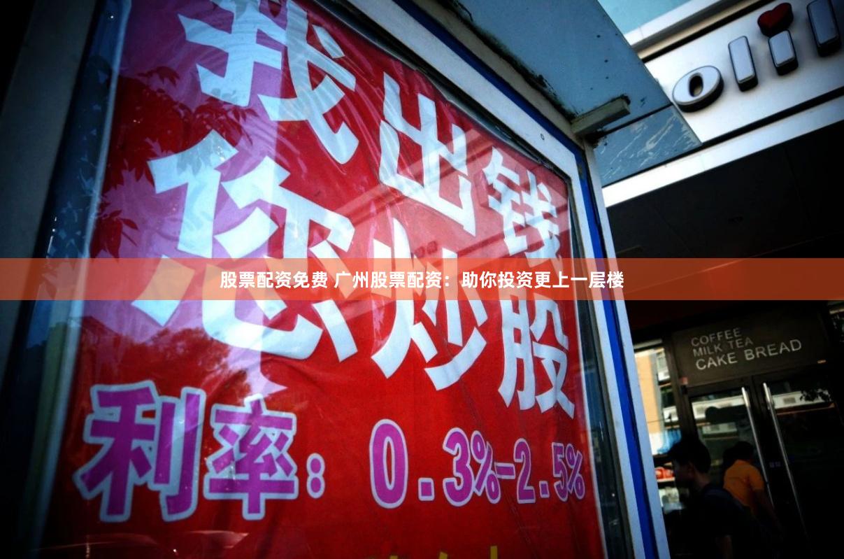 股票配资免费 广州股票配资：助你投资更上一层楼