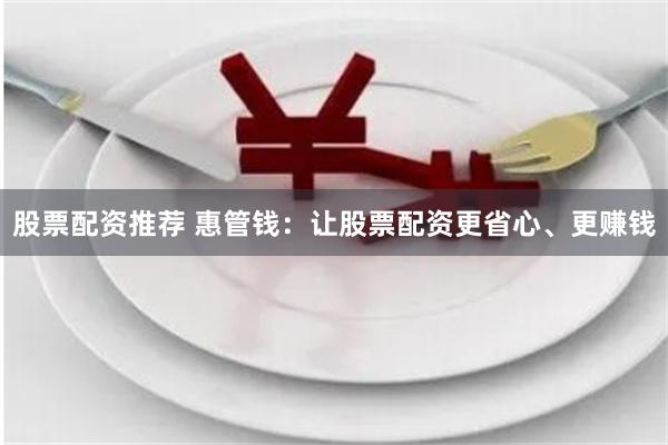 股票配资推荐 惠管钱：让股票配资更省心、更赚钱