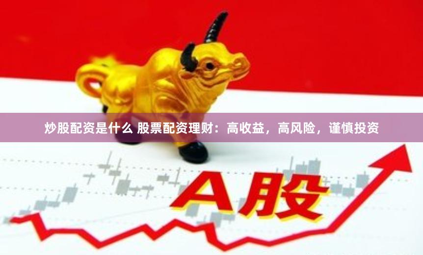 炒股配资是什么 股票配资理财：高收益，高风险，谨慎投资