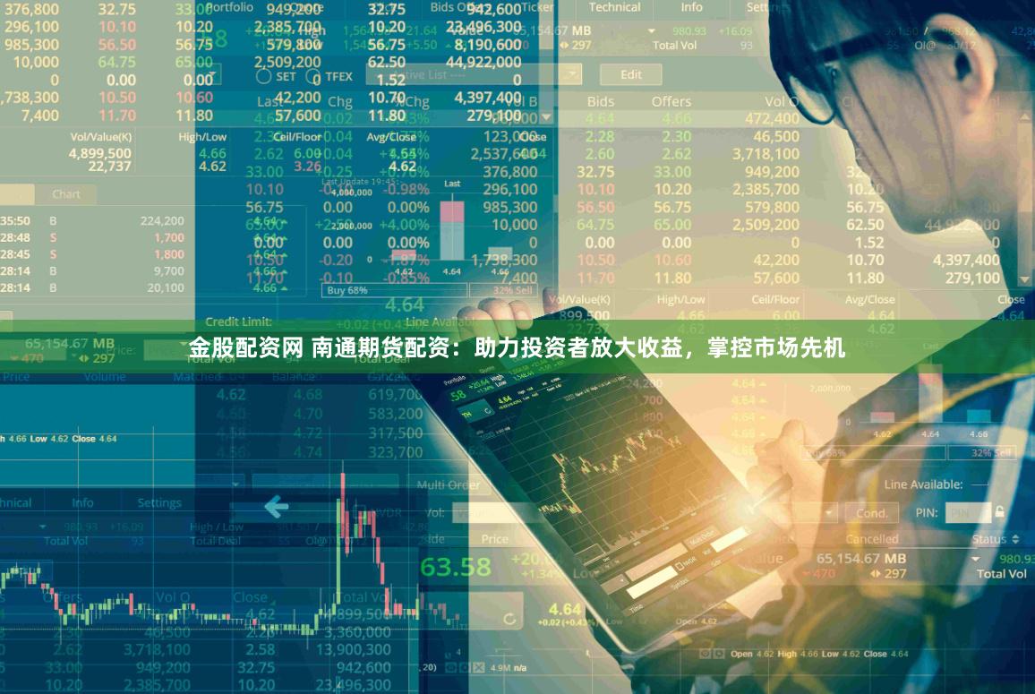 金股配资网 南通期货配资：助力投资者放大收益，掌控市场先机