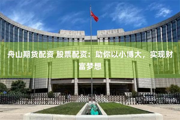 舟山期货配资 股票配资：助你以小博大，实现财富梦想