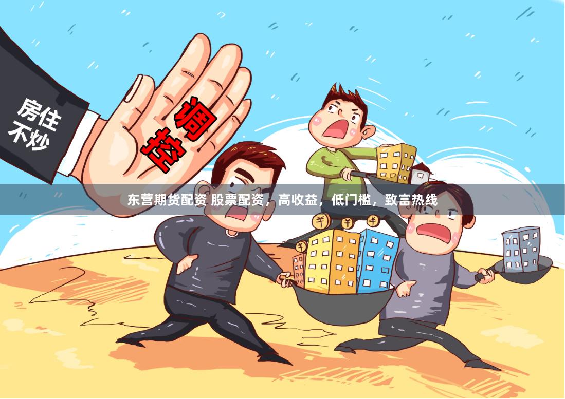 东营期货配资 股票配资，高收益，低门槛，致富热线
